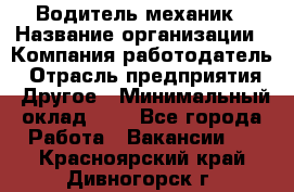 Водитель-механик › Название организации ­ Компания-работодатель › Отрасль предприятия ­ Другое › Минимальный оклад ­ 1 - Все города Работа » Вакансии   . Красноярский край,Дивногорск г.